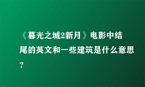 《暮光之城2新月》电影中结尾的英文和一些建筑是什么意思？