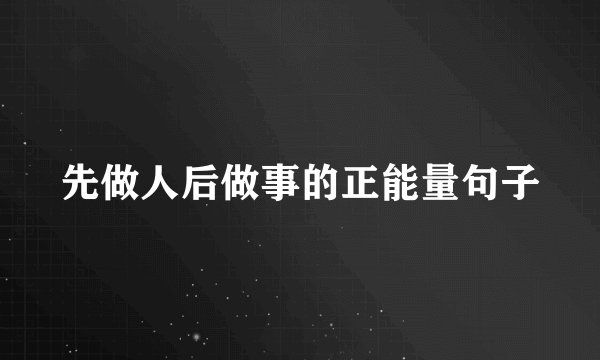 先做人后做事的正能量句子