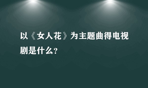 以《女人花》为主题曲得电视剧是什么？