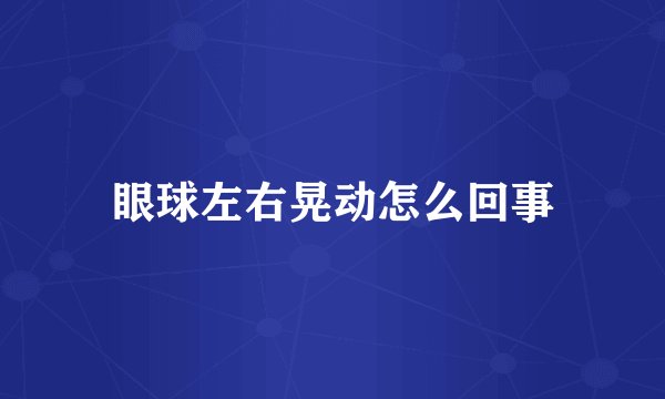 眼球左右晃动怎么回事