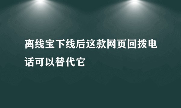 离线宝下线后这款网页回拨电话可以替代它