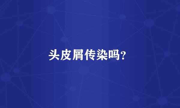 头皮屑传染吗？