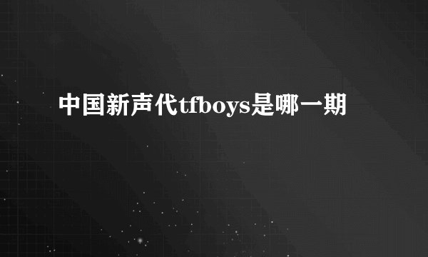 中国新声代tfboys是哪一期