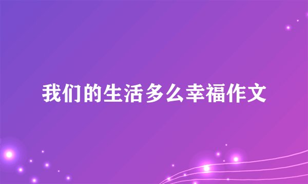我们的生活多么幸福作文