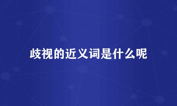 歧视的近义词是什么呢