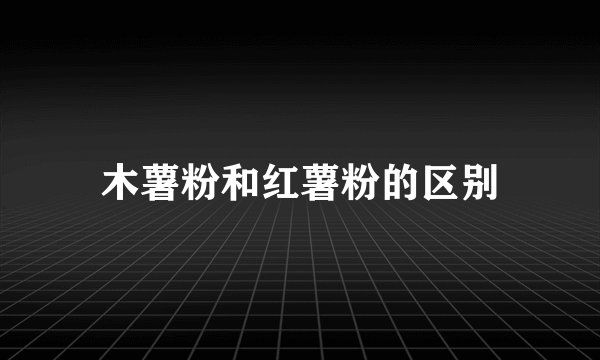 木薯粉和红薯粉的区别