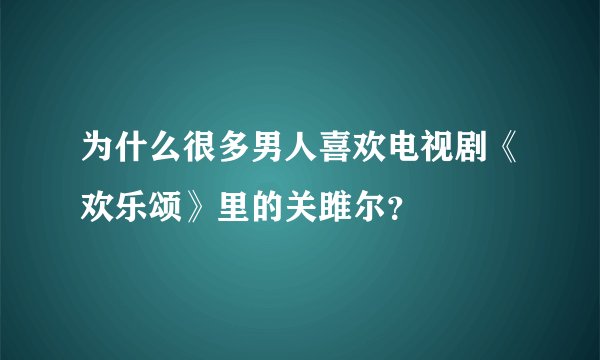 为什么很多男人喜欢电视剧《欢乐颂》里的关雎尔？