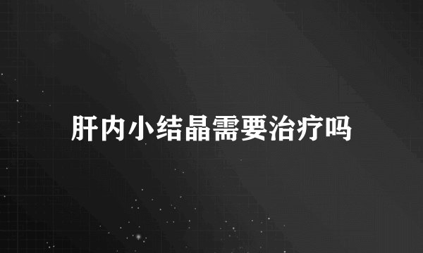 肝内小结晶需要治疗吗