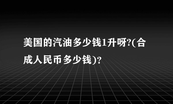 美国的汽油多少钱1升呀?(合成人民币多少钱)？
