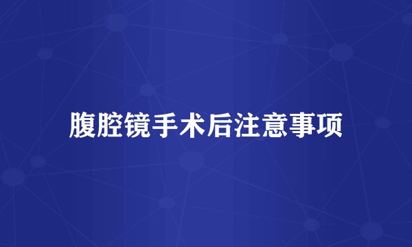 腹腔镜手术后注意事项