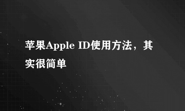 苹果Apple ID使用方法,其实很简单