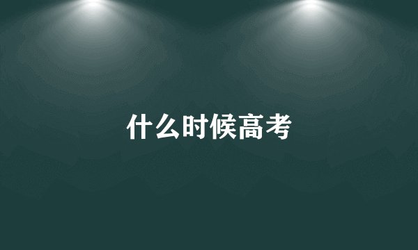 什么时候高考
