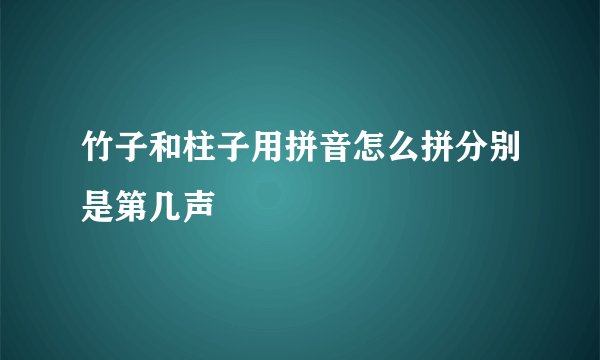 竹子和柱子用拼音怎么拼分别是第几声