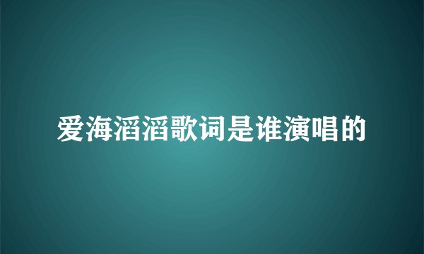 爱海滔滔歌词是谁演唱的