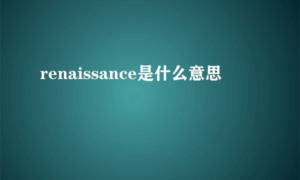 renaissance是什么意思