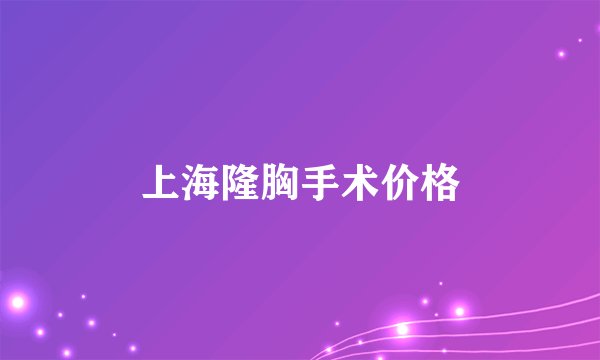 上海隆胸手术价格