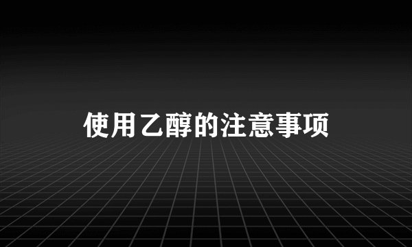 使用乙醇的注意事项