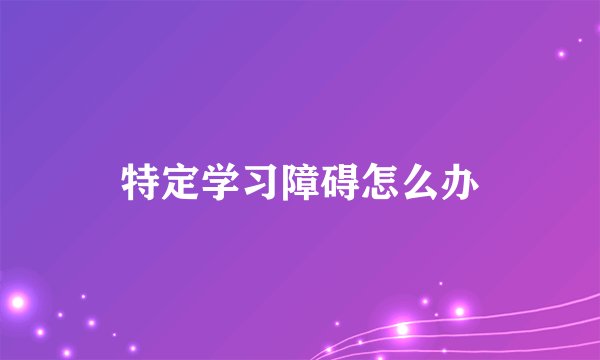 特定学习障碍怎么办
