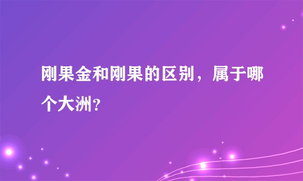 刚果金和刚果的区别，属于哪个大洲？