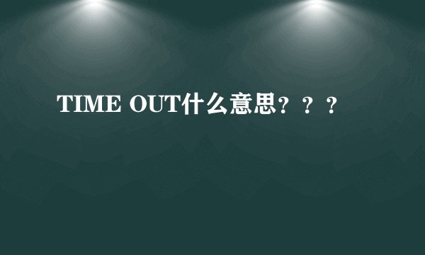 TIME OUT什么意思？？？