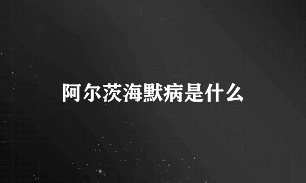阿尔茨海默病是什么