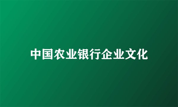 中国农业银行企业文化