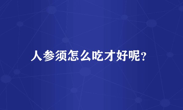 人参须怎么吃才好呢？