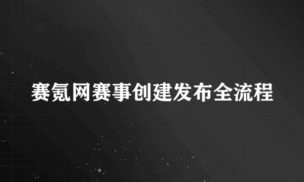 赛氪网赛事创建发布全流程