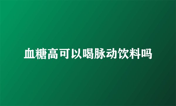 血糖高可以喝脉动饮料吗