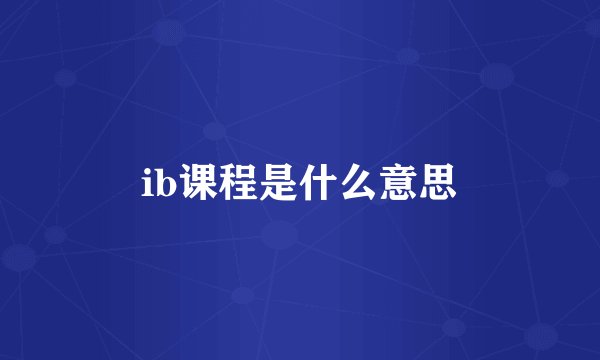 ib课程是什么意思