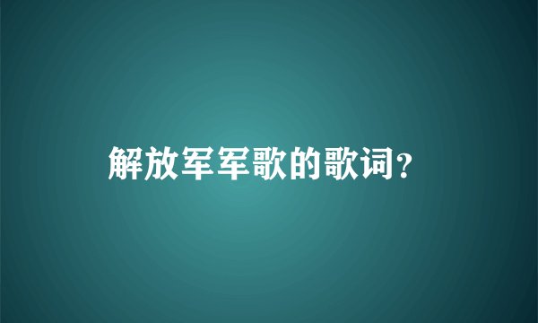 解放军军歌的歌词？