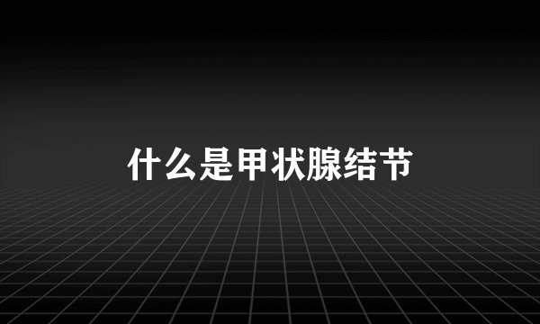 什么是甲状腺结节