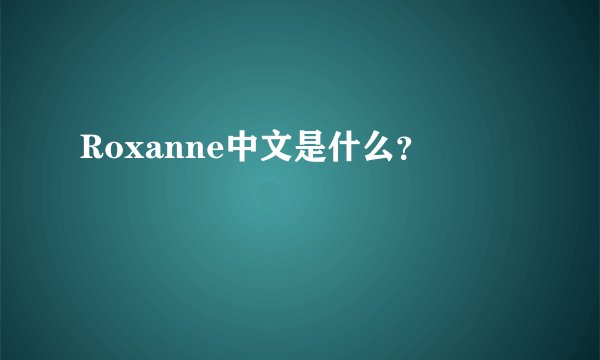 Roxanne中文是什么？