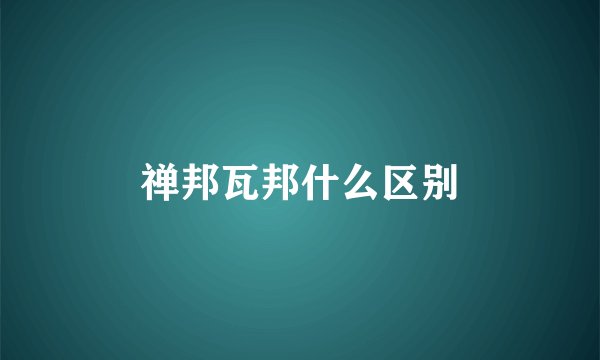 禅邦瓦邦什么区别