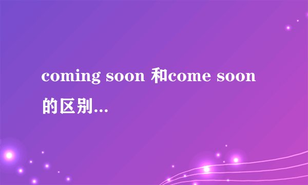 coming soon 和come soon的区别 及 用法