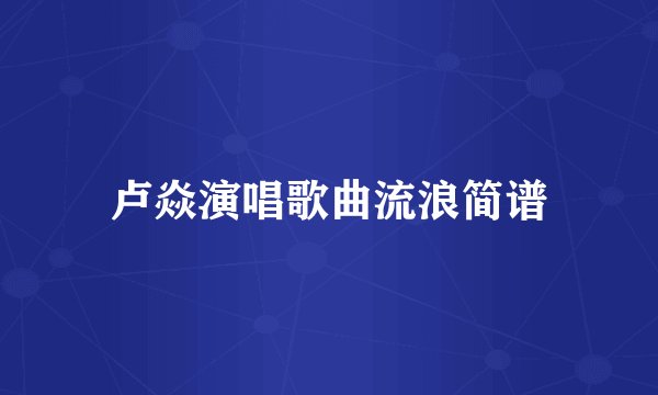卢焱演唱歌曲流浪简谱