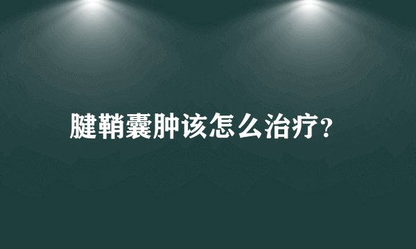 腱鞘囊肿该怎么治疗？