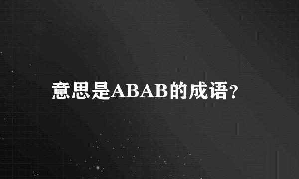 意思是ABAB的成语？