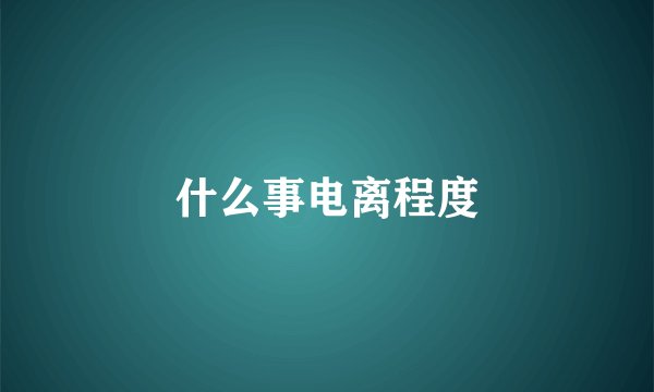 什么事电离程度