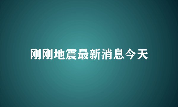 刚刚地震最新消息今天