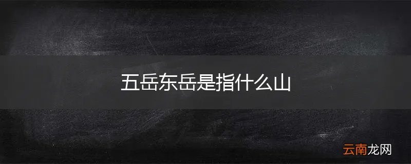 五岳东岳是指什么山