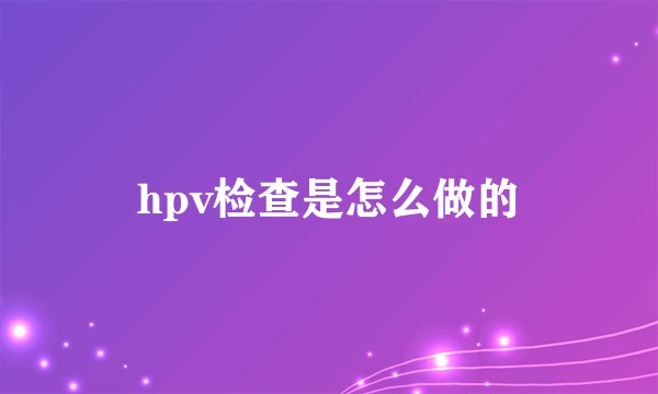 hpv检查是怎么做的