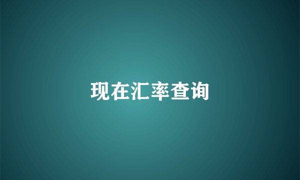 现在汇率查询