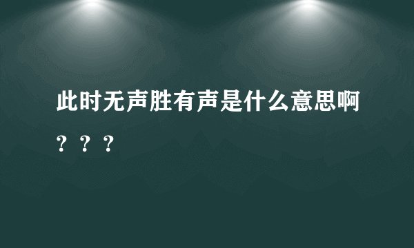 此时无声胜有声是什么意思啊？？？