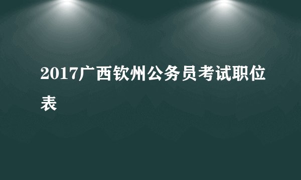 2017广西钦州公务员考试职位表