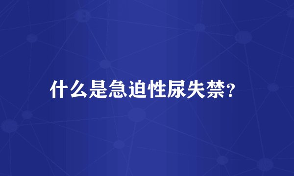 什么是急迫性尿失禁？