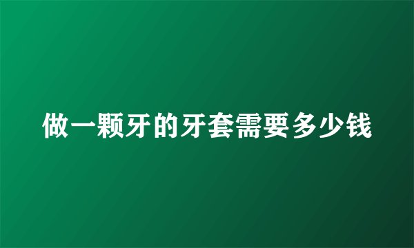 做一颗牙的牙套需要多少钱