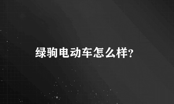 绿驹电动车怎么样？