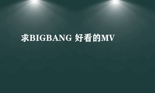 求BIGBANG 好看的MV