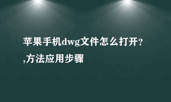苹果手机dwg文件怎么打开？,方法应用步骤